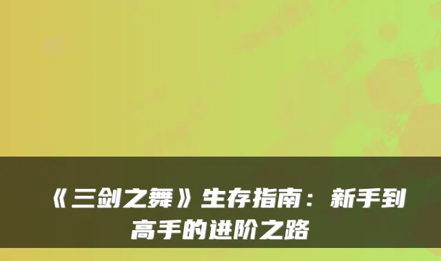 《三剑之舞》生存指南：新手到高手的进阶之路