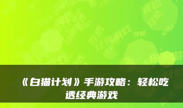 《白猫计划》手游攻略：轻松吃透经典游戏