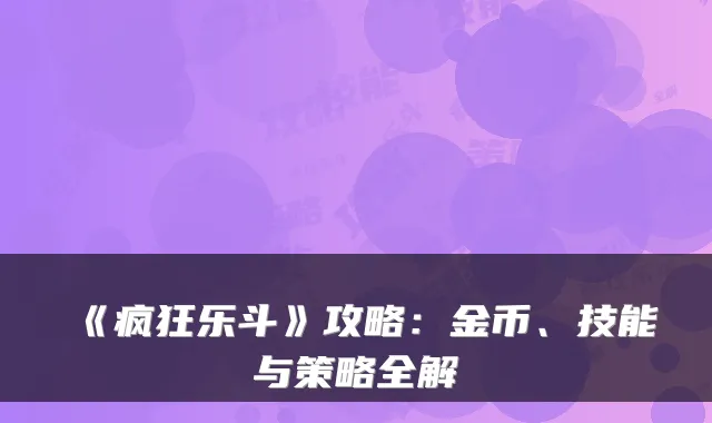 《疯狂乐斗》攻略：金币、技能与策略全解