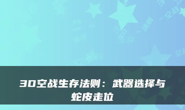 3D空战生存法则：武器选择与蛇皮走位
