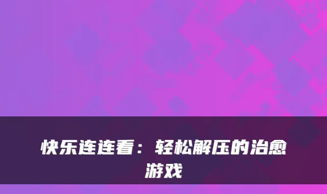 快乐连连看：轻松解压的游戏