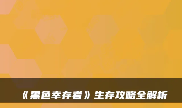《黑色幸存者》生存攻略全解析