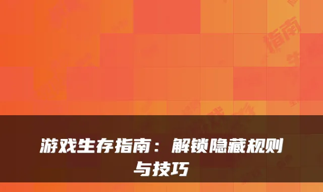 游戏生存指南：解锁隐藏规则与技巧