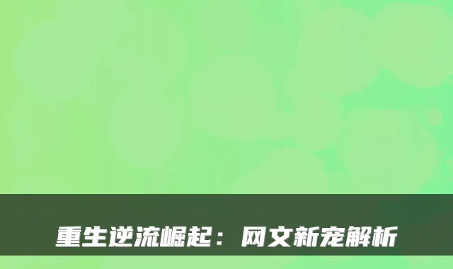 重生逆流崛起：网文新宠解析