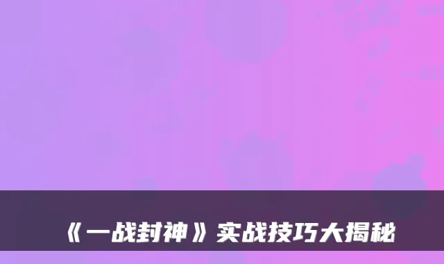 《一战封神》实战技巧大揭秘