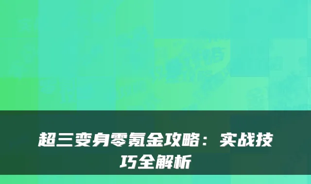 超三变身零氪金攻略：实战技巧全解析