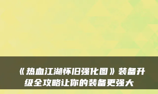 《热血江湖怀旧强化图》装备升级全攻略让你的装备更强大