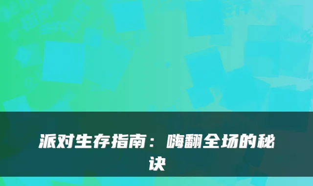 派对生存指南：嗨翻全场的秘诀
