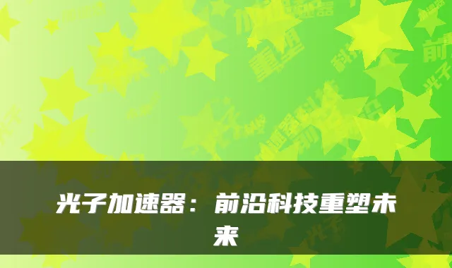 光子加速器：前沿科技重塑未来