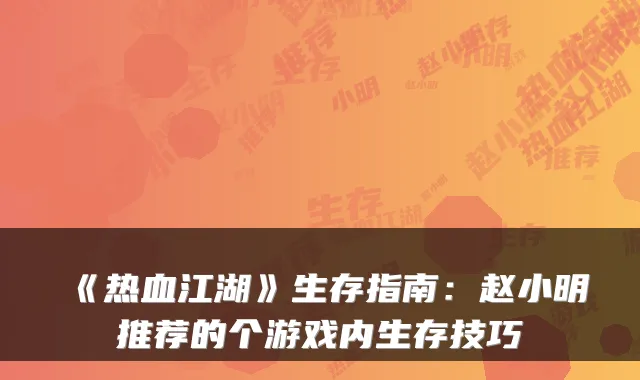 《热血江湖》生存指南：赵小明推荐的个游戏内生存技巧