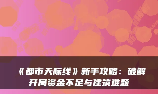 《都市天际线》新手攻略:破解开局资金不足与建筑难题
