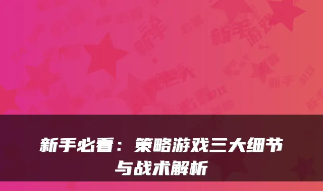 新手必看：策略游戏三大细节与战术解析