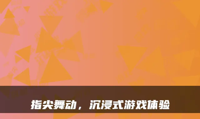 指尖舞动，沉浸式游戏体验