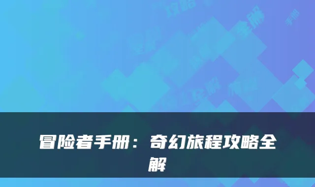 冒险者手册：奇幻旅程攻略全解