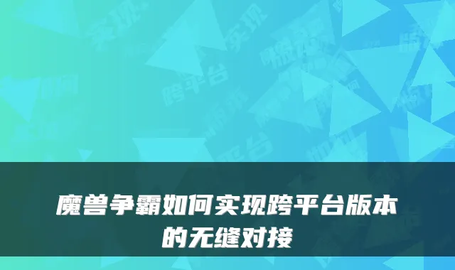 魔兽争霸如何实现跨平台版本的无缝对接