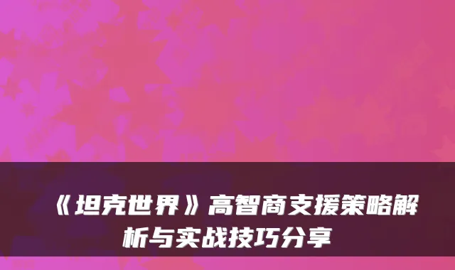 《坦克世界》高智商支援策略解析与实战技巧分享