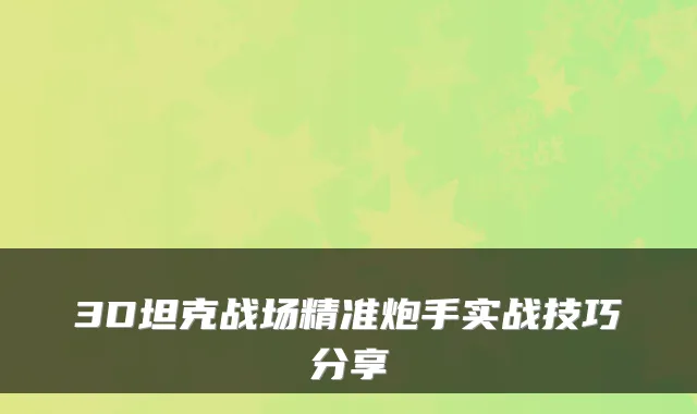 3D坦克战场精准炮手实战技巧分享