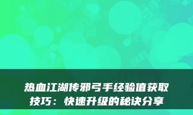 热血江湖传邪弓手经验值获取技巧：快速升级的秘诀分享