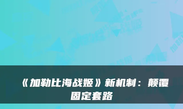 《加勒比海战姬》新机制：颠覆固定套路
