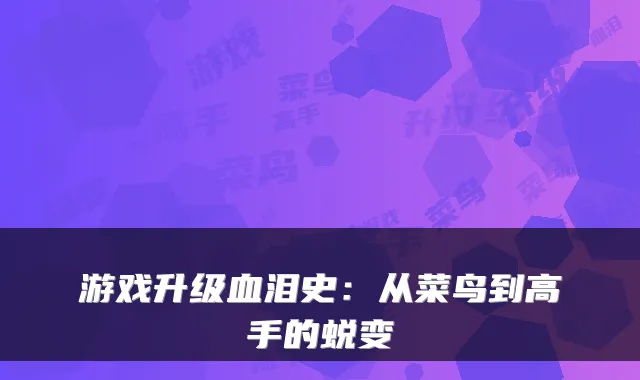 游戏升级血泪史：从菜鸟到高手的蜕变