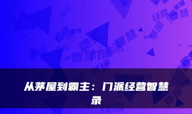 从茅屋到霸主：门派经营智慧录
