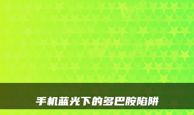 手机蓝光下的多巴胺陷阱