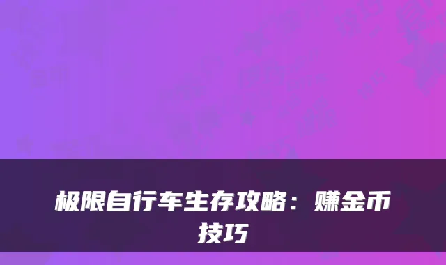 极限自行车生存攻略：赚金币技巧