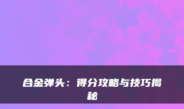合金弹头：得分攻略与技巧揭秘