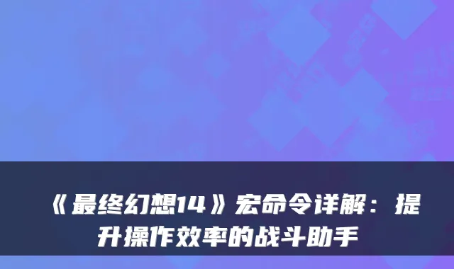 《终幻想14》宏命令详解：提升操作效率的战斗助手