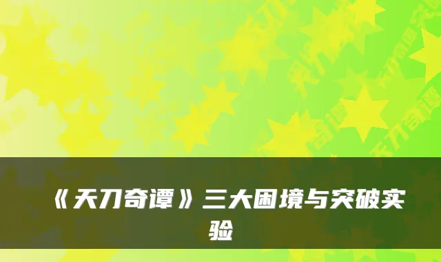 《天刀奇谭》三大困境与突破实验