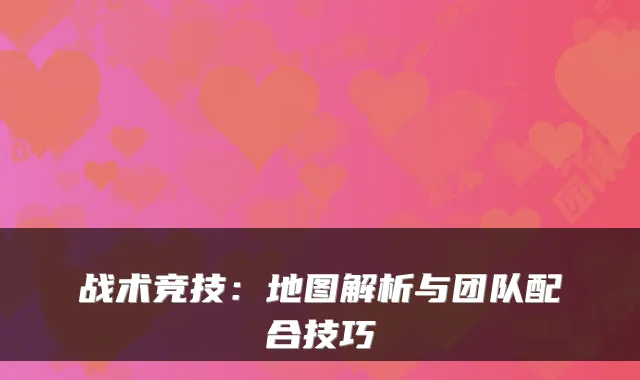 战术竞技：地图解析与团队配合技巧