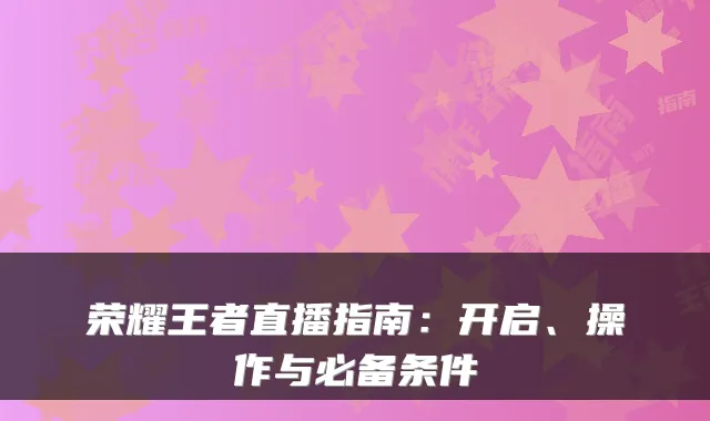 荣耀王者直播指南：开启、操作与必备条件