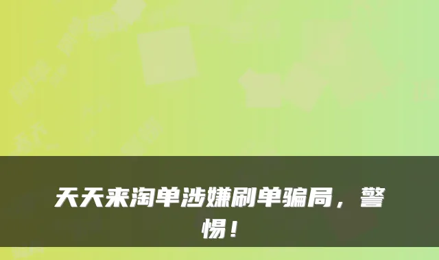 天天来淘单涉嫌刷单骗局，警惕！