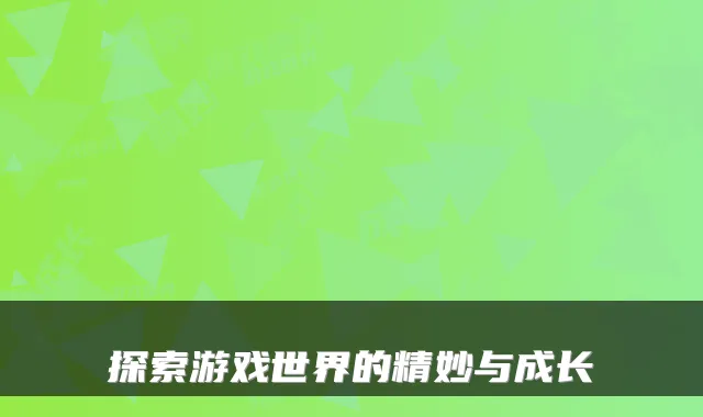 探索游戏世界的精妙与成长