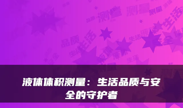 液体体积测量：生活品质与安全的守护者