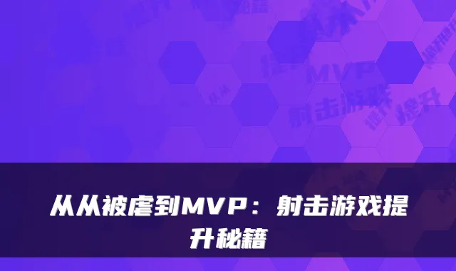 从从被虐到MVP：射击游戏提升秘籍