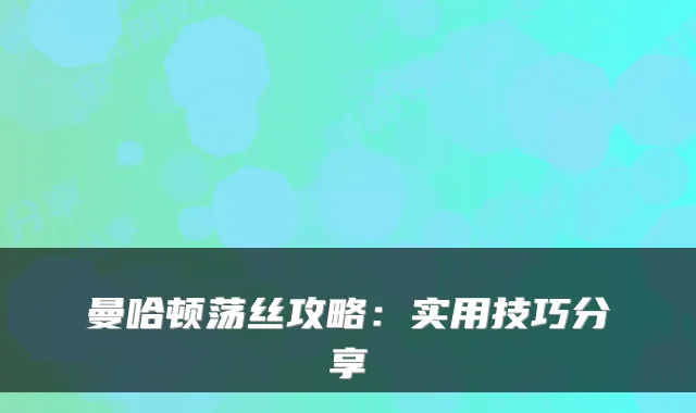曼哈顿荡丝攻略：实用技巧分享