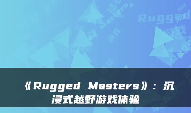《Rugged Masters》:沉浸式越野游戏体验