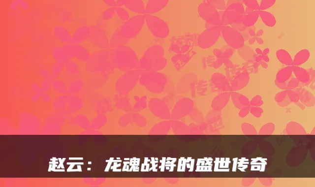 赵云：龙魂战将的盛世传奇