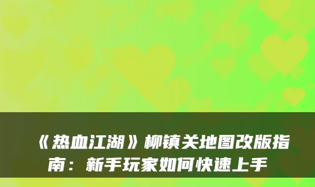 《热血江湖》柳镇关地图改版指南：新手玩家如何快速上手