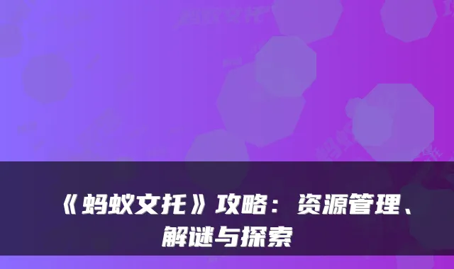 《蚂蚁文托》攻略：资源管理、解谜与探索