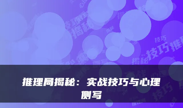 推理局揭秘：实战技巧与心理侧写