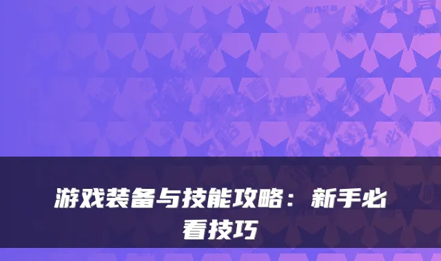 游戏装备与技能攻略：新手必看技巧