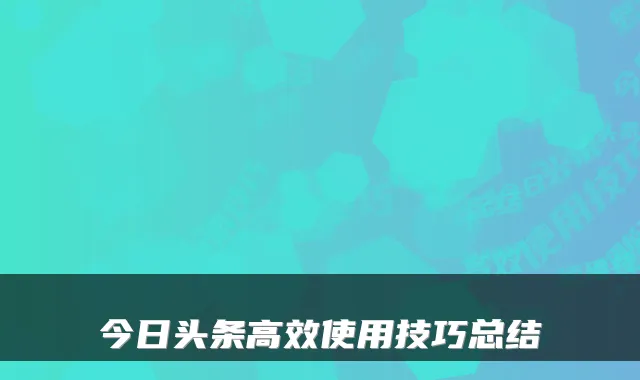 今日头条高效使用技巧总结
