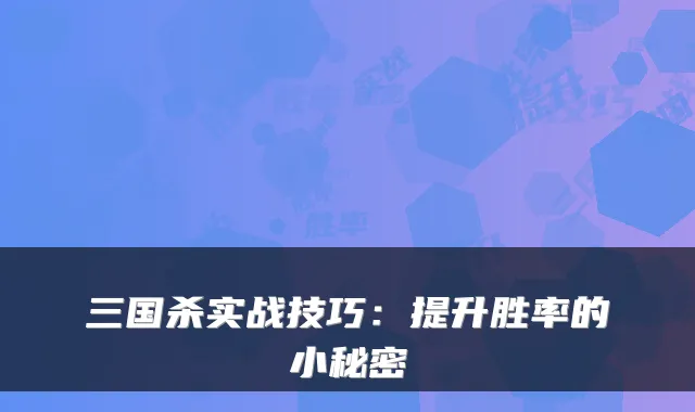 三国杀实战技巧：提升胜率的小秘密