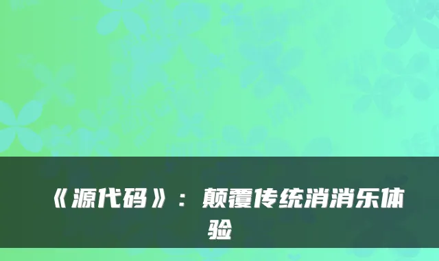 《源代码》：颠覆传统消消乐体验