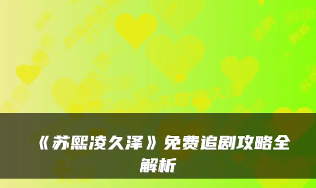 《苏熙凌久泽》免费追剧攻略全解析