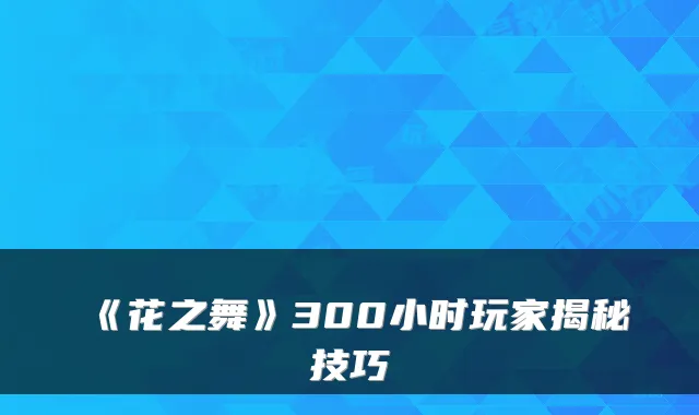 《花之舞》300小时玩家揭秘技巧