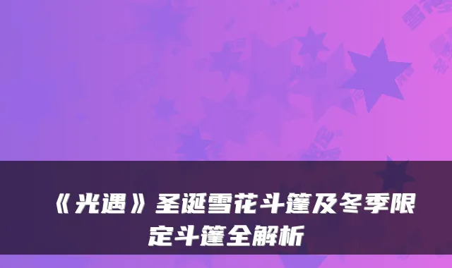《光遇》圣诞雪花斗篷及冬季限定斗篷全解析