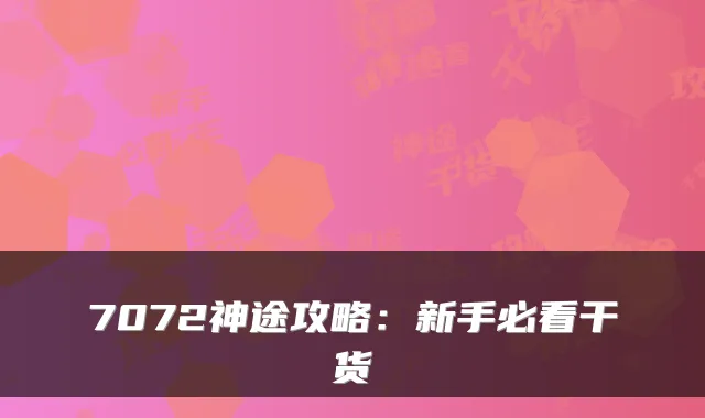 7072神途攻略：新手必看干货
